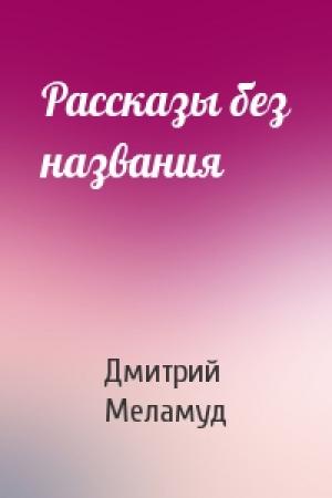 Обложка книги «Рассказы без названия» — Дмитрий Меламуд