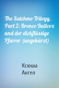 The Satchmo Trilogy, Part 2: Bronco Bullcox und der dickflüssige Pfarrer (ungekürzt)