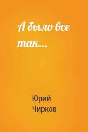 Обложка книги «А было все так…» — Юрий Чирков