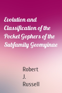 Evolution and Classification of the Pocket Gophers of the Subfamily Geomyinae