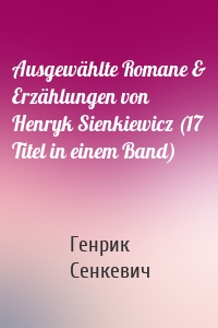 Ausgewählte Romane & Erzählungen von Henryk Sienkiewicz (17 Titel in einem Band)