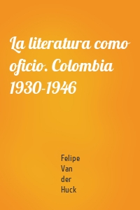 La literatura como oficio. Colombia 1930-1946