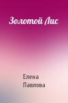 Елена Павлова - Золотой Лис