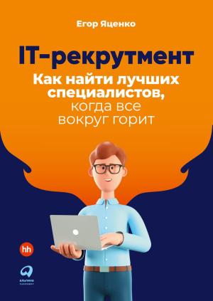 Обложка книги «IT-рекрутмент. Как найти лучших специалистов, когда все вокруг горит» — Егор Яценко