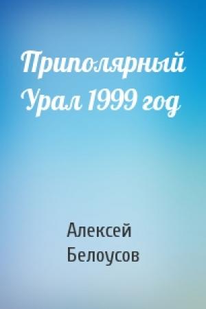 Обложка книги «Приполярный Урал 1999 год» — Алексей Александрович Белоусов