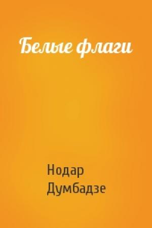 Обложка книги «Белые флаги» — Нодар Думбадзе