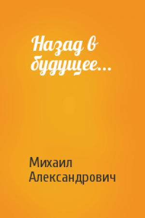 Обложка книги «Назад в будущее...» — Михаил Александрович