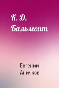 Евгений Аничков - К. Д. Бальмонт