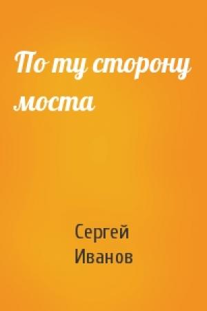 Обложка книги «По ту сторону моста» — Сергей Иванов