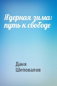 Даня Шеповалов - Ядерная зима: путь к свободе