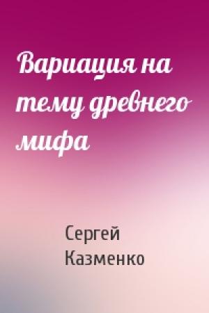 Обложка книги «Вариация на тему древнего мифа» — Сергей Казменко