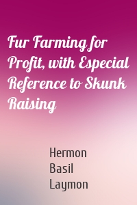 Fur Farming for Profit, with Especial Reference to Skunk Raising