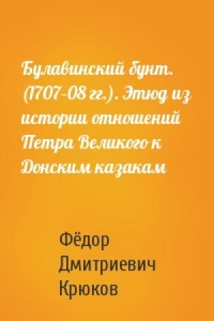 Обложка книги «Булавинский бунт. (1707–08 гг.). Этюд из истории отношений Петра Великого к Донским казакам» — Фёдор Дмитриевич Крюков