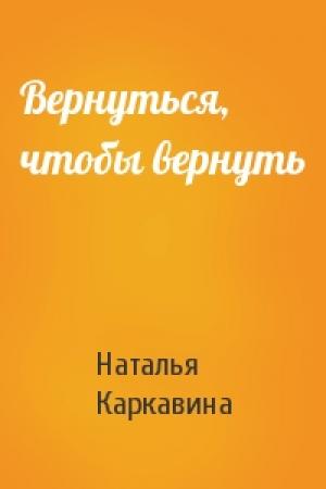 Обложка книги «Вернуться, чтобы вернуть» — Наталья Каркавина