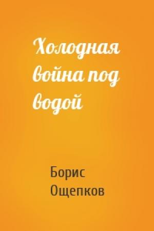 Обложка книги «Холодная война под водой» — Борис Ощепков