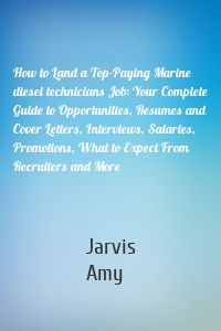 How to Land a Top-Paying Marine diesel technicians Job: Your Complete Guide to Opportunities, Resumes and Cover Letters, Interviews, Salaries, Promotions, What to Expect From Recruiters and More