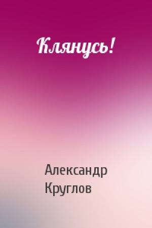 Обложка книги «Клянусь!» — Александр Круглов