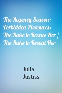 The Regency Season: Forbidden Pleasures: The Rake to Rescue Her / The Rake to Reveal Her