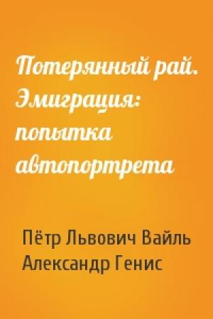 Обложка книги «Потерянный рай. Эмиграция: попытка автопортрета» — Пётр Львович Вайль, Александр Генис