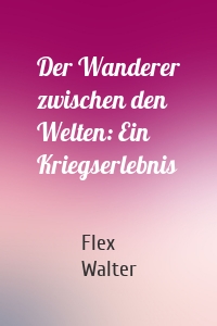 Der Wanderer zwischen den Welten: Ein Kriegserlebnis