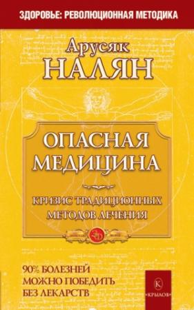 Обложка книги «Опасная медицина. Кризис традиционных методов лечения» — Арусяк Налян