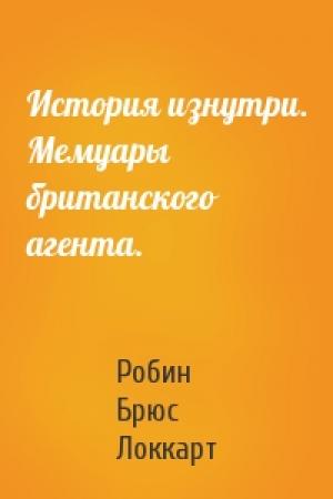 Обложка книги «История изнутри. Мемуары британского агента.» — Робин Брюс Локкарт