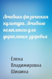 Лечебная физическая культура. Лечебные комплексы для укрепления здоровья