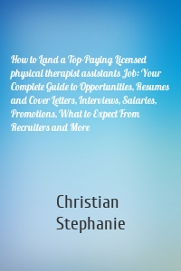 How to Land a Top-Paying Licensed physical therapist assistants Job: Your Complete Guide to Opportunities, Resumes and Cover Letters, Interviews, Salaries, Promotions, What to Expect From Recruiters and More