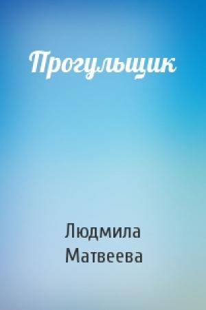 Обложка книги «Прогульщик» — Людмила Матвеева