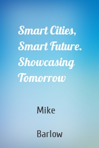 Smart Cities, Smart Future. Showcasing Tomorrow