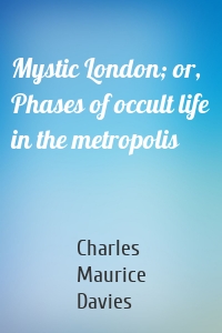 Mystic London; or, Phases of occult life in the metropolis