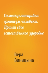 Самоисцеляющийся организм человека. Прими свое естественное здоровье