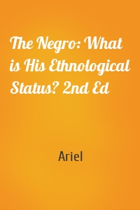The Negro: What is His Ethnological Status? 2nd Ed