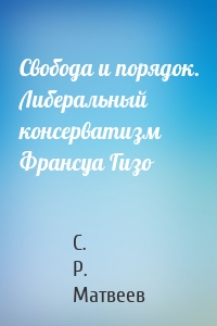 Свобода и порядок. Либеральный консерватизм Франсуа Гизо