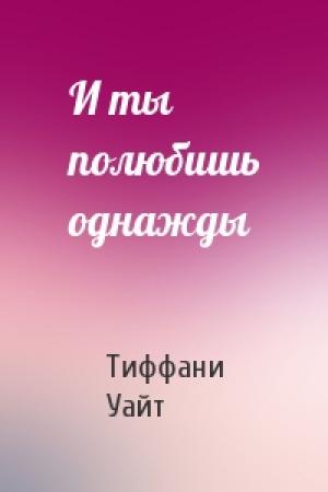 Обложка книги «И ты полюбишь однажды» — Тиффани Уайт