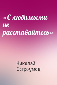 Николай Остроумов - «С любимыми не расставайтесь»