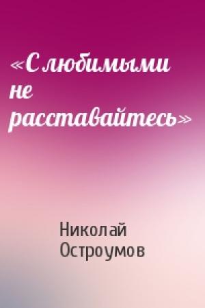 Обложка книги ««С любимыми не расставайтесь»» — Николай Остроумов