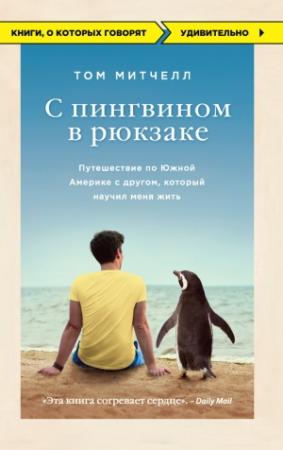 Обложка книги «С пингвином в рюкзаке. Путешествие по Южной Америке с другом, который научил меня жить» — Том Митчелл