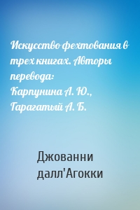 Искусство фехтования в трех книгах. Авторы перевода: Карпунина А. Ю., Гарагатый А. Б.