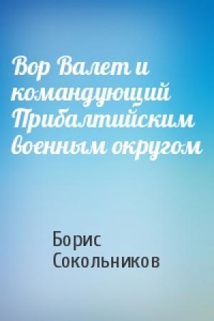 Обложка книги «Вор Валет и командующий Прибалтийским военным округом» — Борис Сокольников