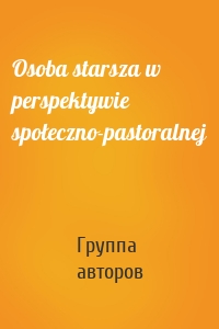 Osoba starsza w perspektywie społeczno-pastoralnej