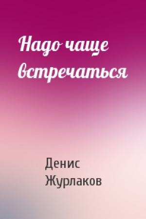 Обложка книги «Надо чаще встречаться» — Денис Журлаков