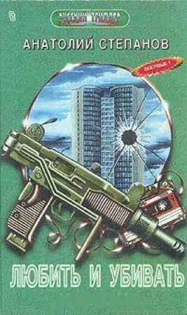 Обложка книги «Любить и убивать» — Анатолий Степанов