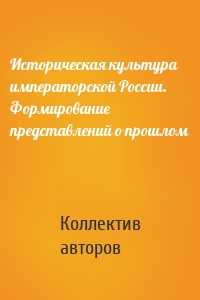 Историческая культура императорской России. Формирование представлений о прошлом