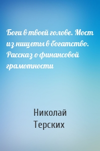 Боги в твоей голове. Мост из нищеты в богатство. Рассказ о финансовой грамотности