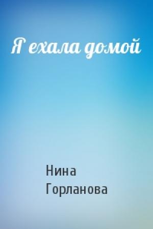 Обложка книги «Я ехала домой» — Нина Горланова