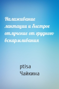 Налаживание лактации и быстрое отлучение от грудного вскармливания