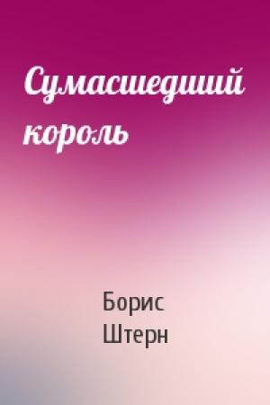 Обложка книги «Сумасшедший король» — Борис Штерн