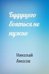 Николай Амосов - Будущего бояться не нужно
