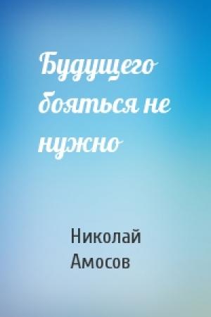 Обложка книги «Будущего бояться не нужно» — Николай Амосов